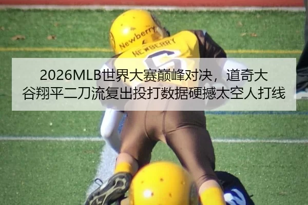 2026MLB世界大赛巅峰对决，道奇大谷翔平二刀流复出投打数据硬撼太空人打线